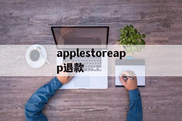 applestoreapp退款(iphoneappstore退款)