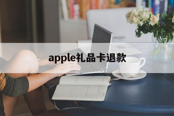 apple礼品卡退款(ios礼品卡充的钱退到哪)