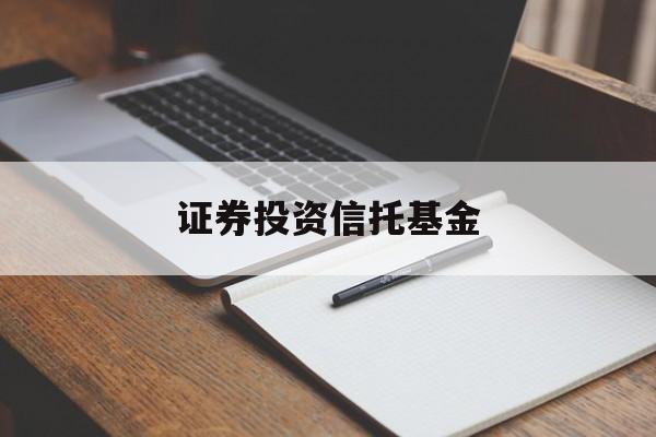 证券投资信托基金(证券投资信托基金属于基金吗)