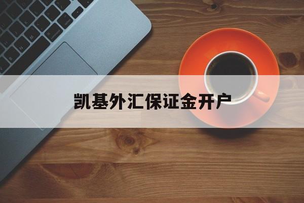 凯基外汇保证金开户(凯基外汇保证金开户怎么开)