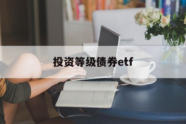 投资等级债券etf(债券etf指数型产品)